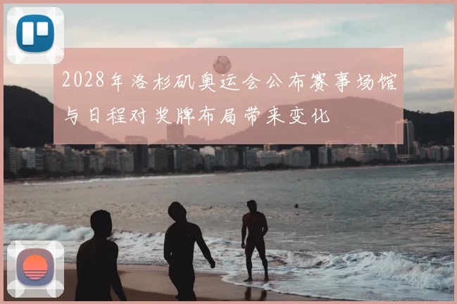 2028年洛杉矶奥运会公布赛事场馆与日程对奖牌布局带来变化