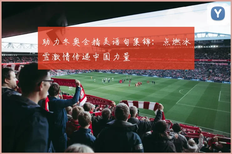 助力冬奥会精美语句集锦：点燃冰雪激情传递中国力量