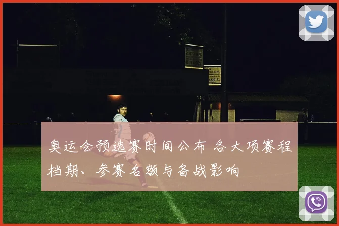 奥运会预选赛时间公布 各大项赛程档期、参赛名额与备战影响
