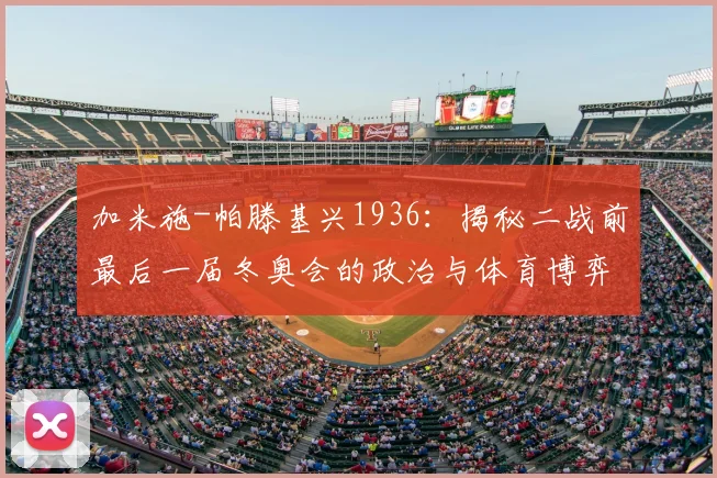 加米施-帕滕基兴1936：揭秘二战前最后一届冬奥会的政治与体育博弈