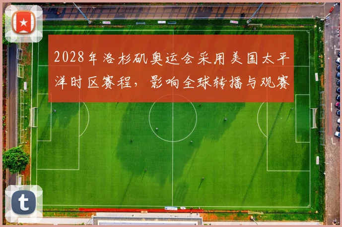 2028年洛杉矶奥运会采用美国太平洋时区赛程，影响全球转播与观赛时间